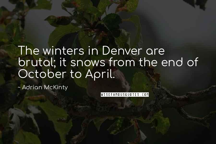 Adrian McKinty Quotes: The winters in Denver are brutal; it snows from the end of October to April.