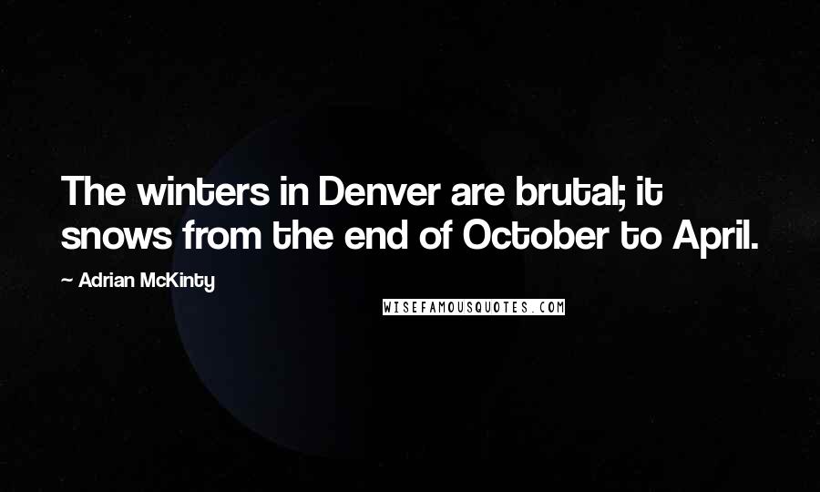 Adrian McKinty Quotes: The winters in Denver are brutal; it snows from the end of October to April.