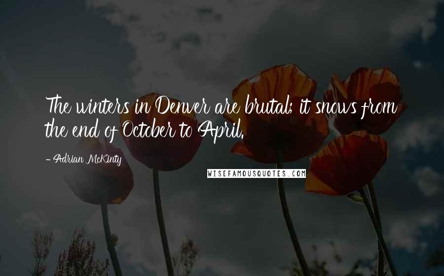 Adrian McKinty Quotes: The winters in Denver are brutal; it snows from the end of October to April.