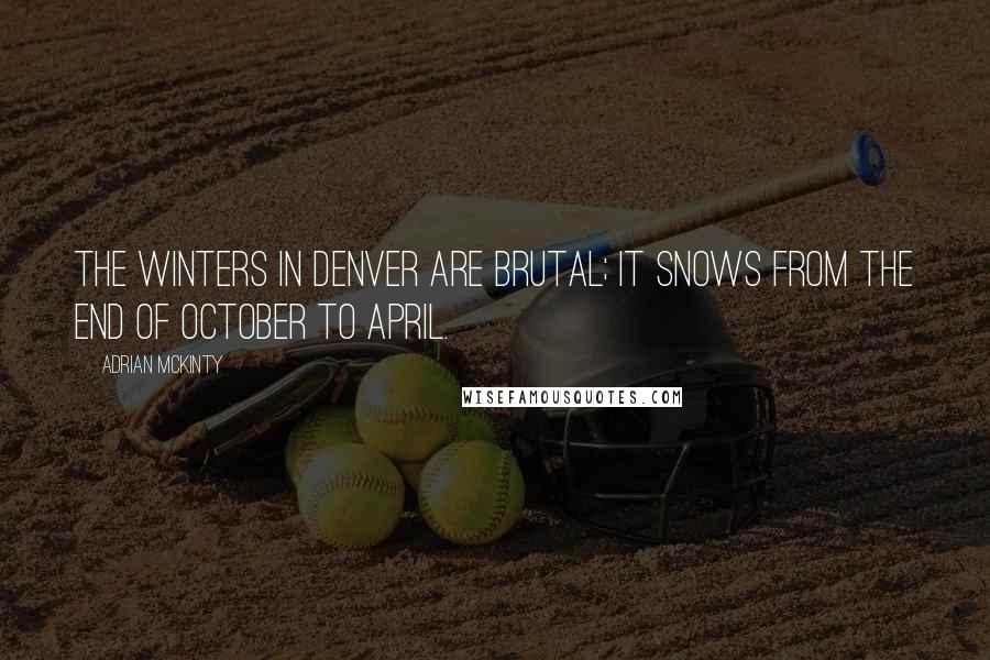 Adrian McKinty Quotes: The winters in Denver are brutal; it snows from the end of October to April.