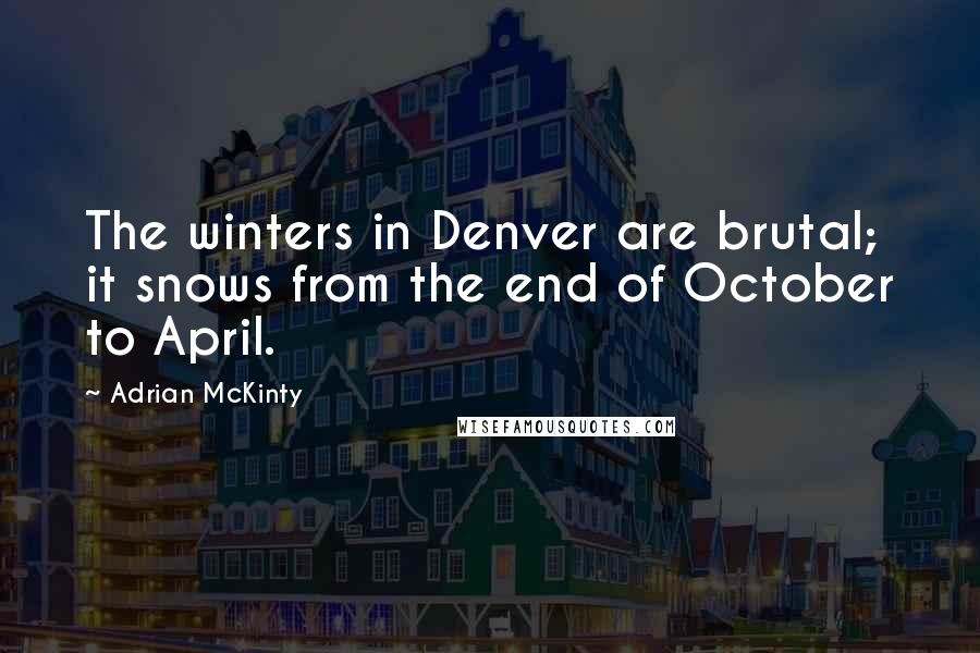 Adrian McKinty Quotes: The winters in Denver are brutal; it snows from the end of October to April.