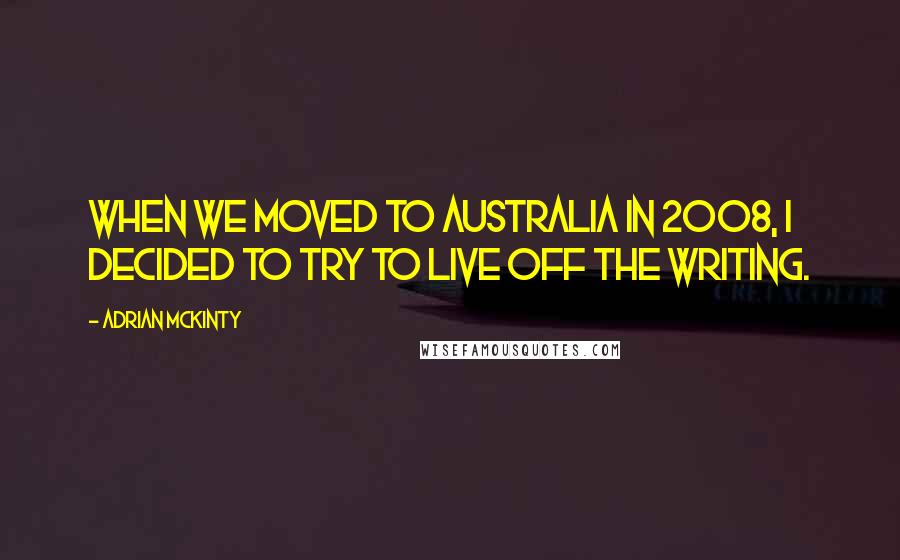 Adrian McKinty Quotes: When we moved to Australia in 2008, I decided to try to live off the writing.