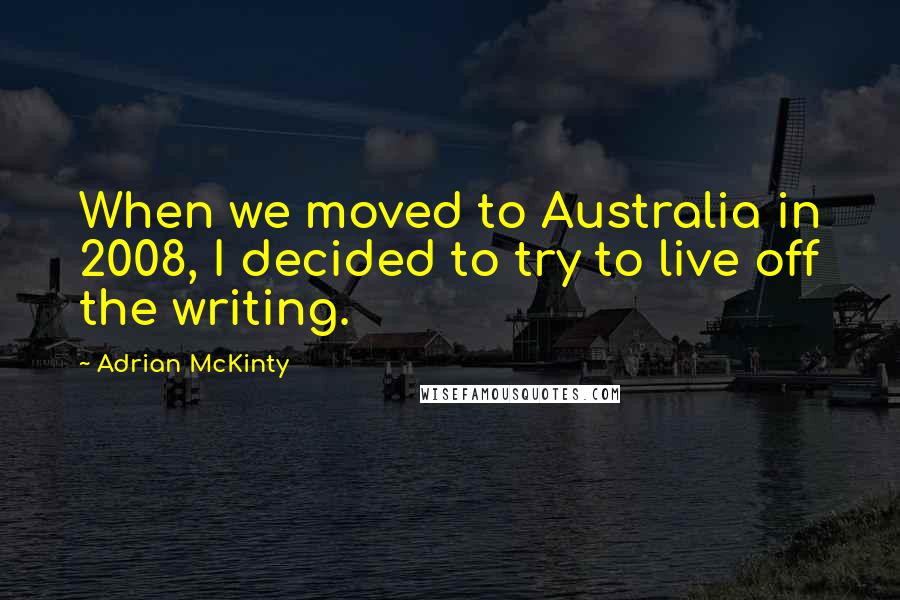 Adrian McKinty Quotes: When we moved to Australia in 2008, I decided to try to live off the writing.