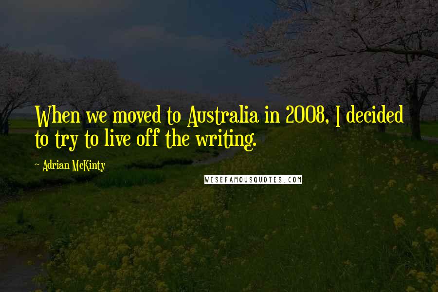 Adrian McKinty Quotes: When we moved to Australia in 2008, I decided to try to live off the writing.