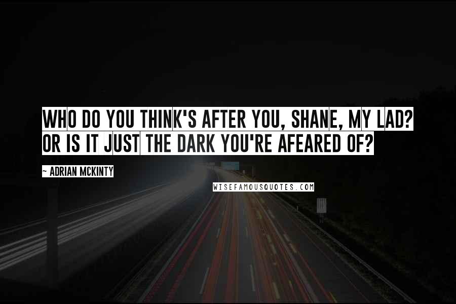 Adrian McKinty Quotes: Who do you think's after you, Shane, my lad? Or is it just the dark you're afeared of?