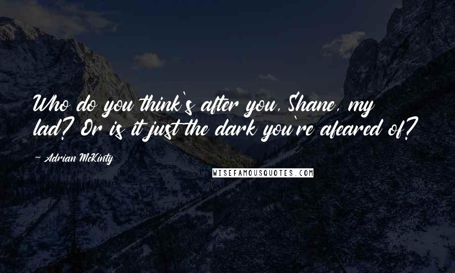 Adrian McKinty Quotes: Who do you think's after you, Shane, my lad? Or is it just the dark you're afeared of?