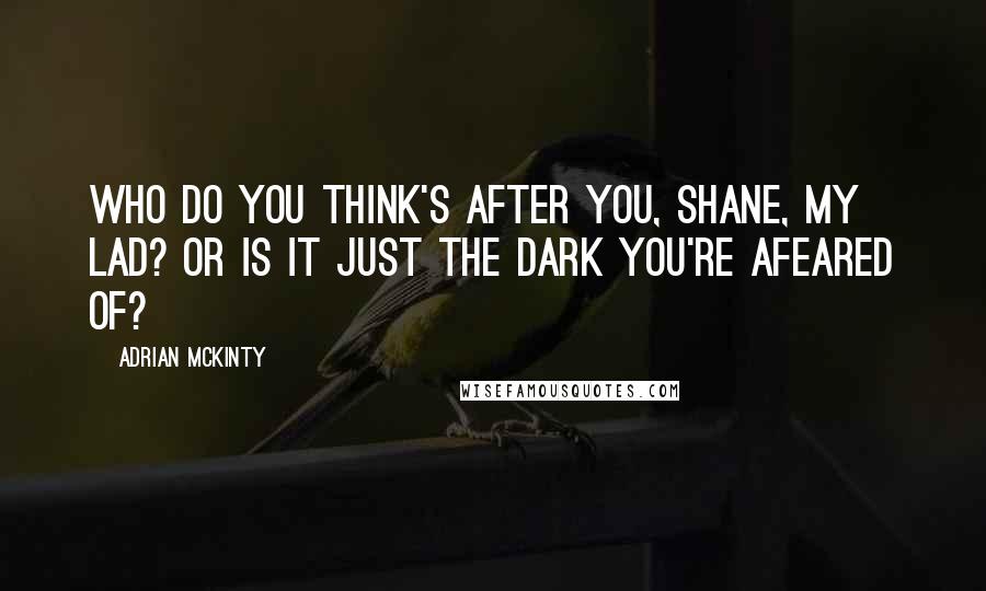 Adrian McKinty Quotes: Who do you think's after you, Shane, my lad? Or is it just the dark you're afeared of?