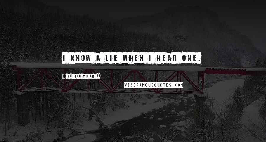 Adrian Mitchell Quotes: I know a lie when I hear one.