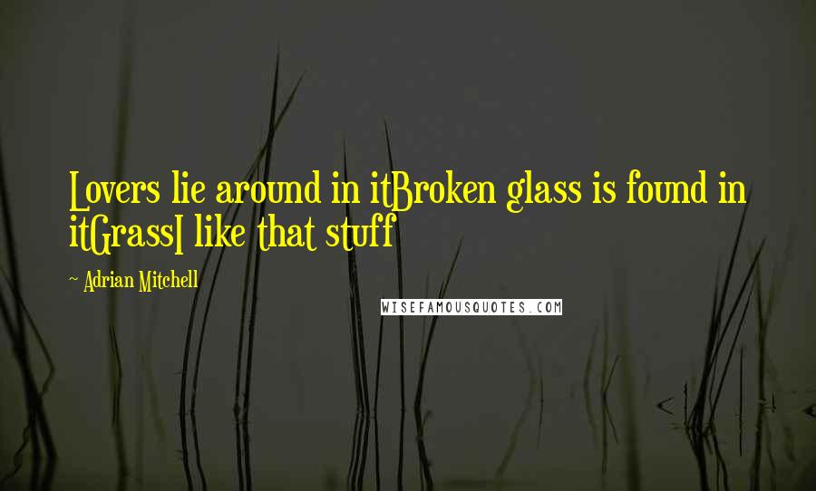 Adrian Mitchell Quotes: Lovers lie around in itBroken glass is found in itGrassI like that stuff