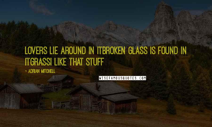 Adrian Mitchell Quotes: Lovers lie around in itBroken glass is found in itGrassI like that stuff