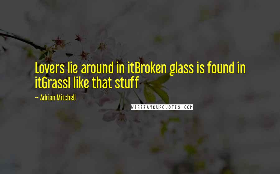 Adrian Mitchell Quotes: Lovers lie around in itBroken glass is found in itGrassI like that stuff