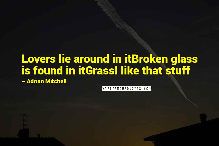 Adrian Mitchell Quotes: Lovers lie around in itBroken glass is found in itGrassI like that stuff