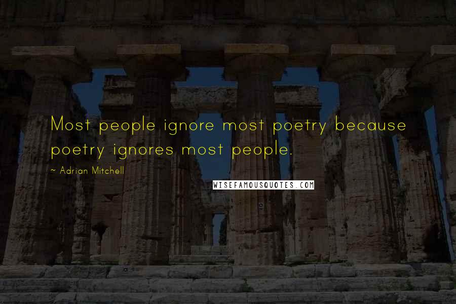 Adrian Mitchell Quotes: Most people ignore most poetry because poetry ignores most people.