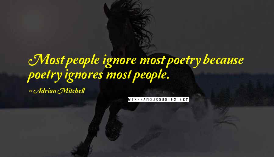 Adrian Mitchell Quotes: Most people ignore most poetry because poetry ignores most people.