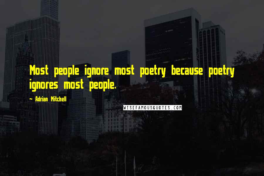 Adrian Mitchell Quotes: Most people ignore most poetry because poetry ignores most people.