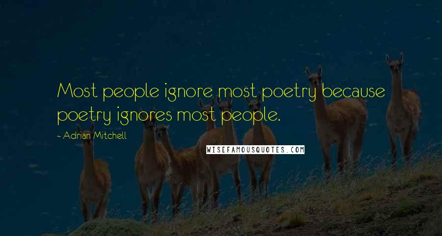 Adrian Mitchell Quotes: Most people ignore most poetry because poetry ignores most people.