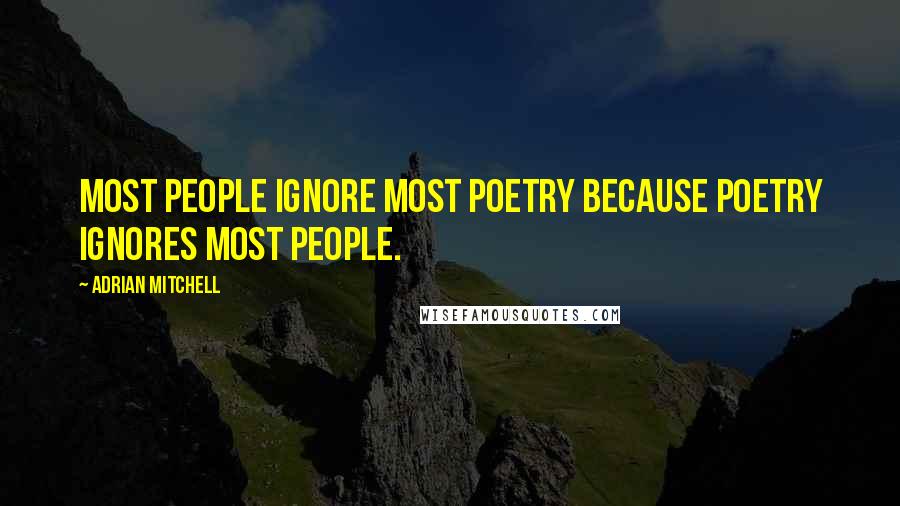 Adrian Mitchell Quotes: Most people ignore most poetry because poetry ignores most people.