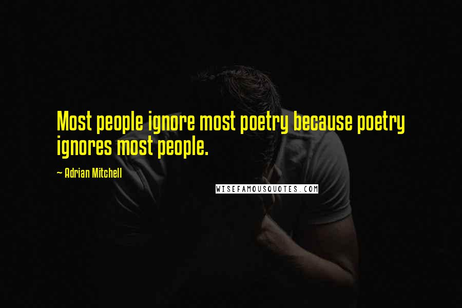 Adrian Mitchell Quotes: Most people ignore most poetry because poetry ignores most people.