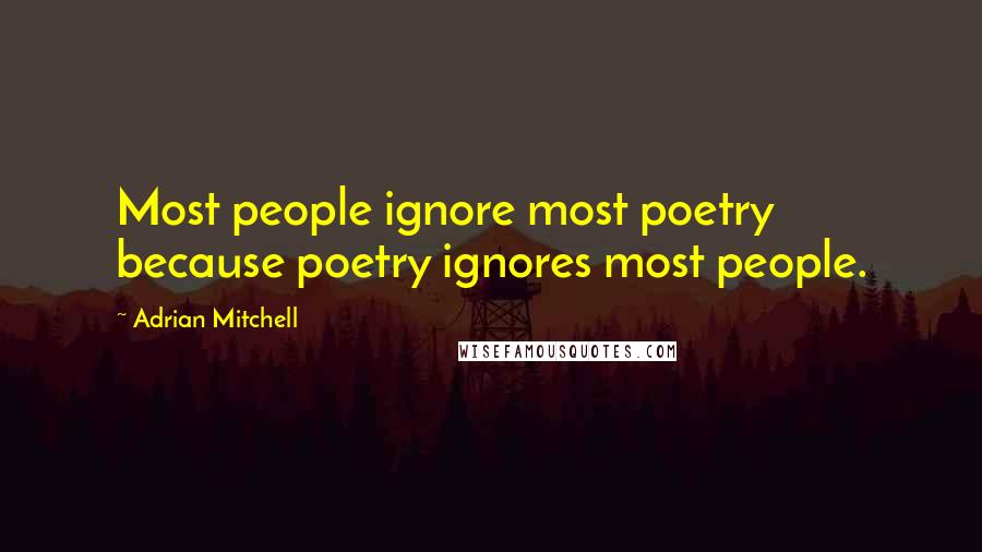 Adrian Mitchell Quotes: Most people ignore most poetry because poetry ignores most people.