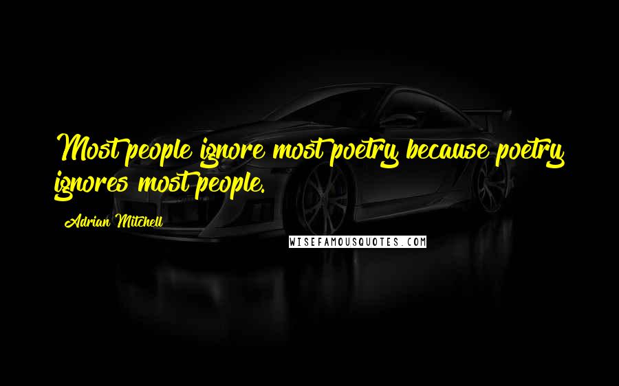 Adrian Mitchell Quotes: Most people ignore most poetry because poetry ignores most people.