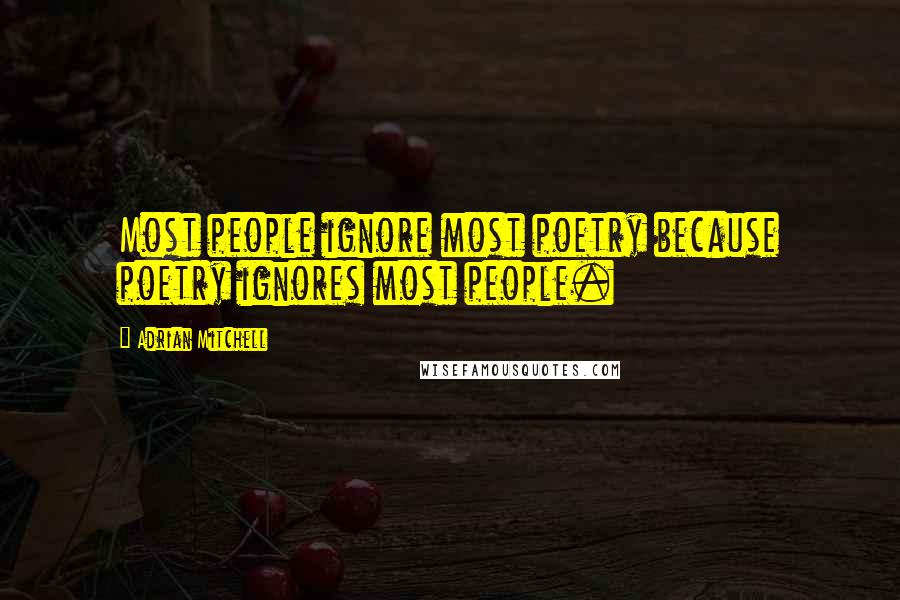 Adrian Mitchell Quotes: Most people ignore most poetry because poetry ignores most people.