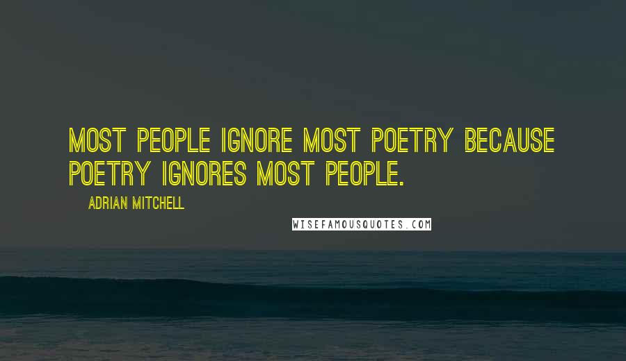 Adrian Mitchell Quotes: Most people ignore most poetry because poetry ignores most people.