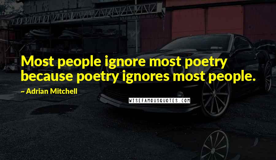 Adrian Mitchell Quotes: Most people ignore most poetry because poetry ignores most people.