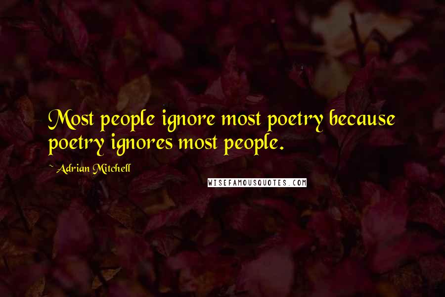 Adrian Mitchell Quotes: Most people ignore most poetry because poetry ignores most people.