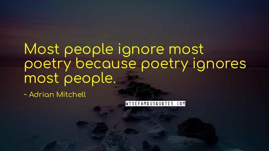 Adrian Mitchell Quotes: Most people ignore most poetry because poetry ignores most people.