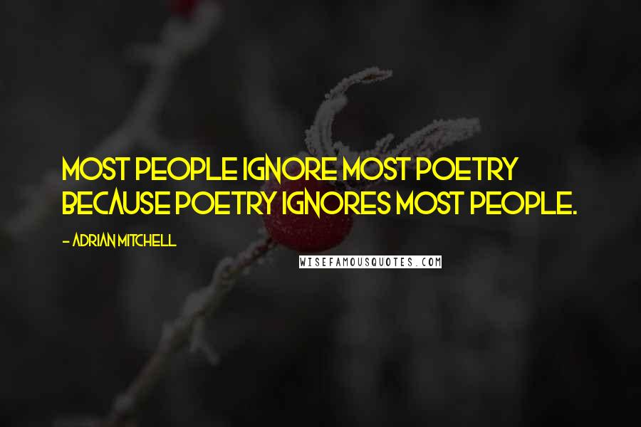 Adrian Mitchell Quotes: Most people ignore most poetry because poetry ignores most people.