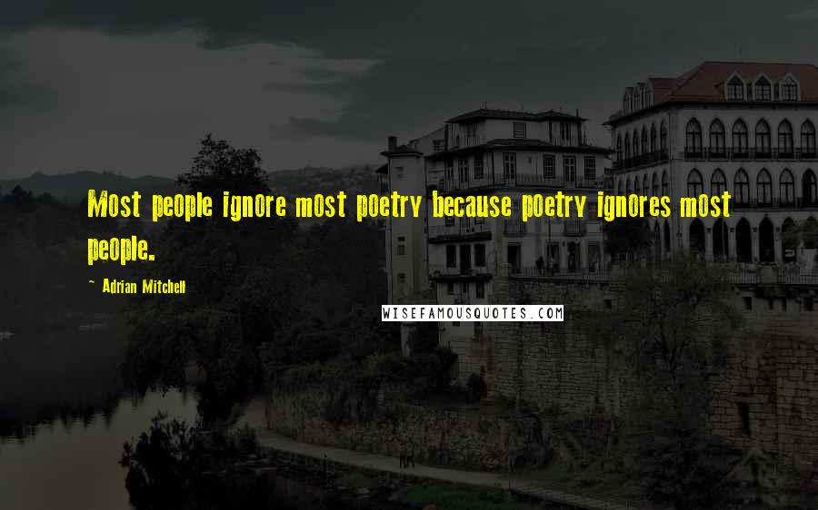 Adrian Mitchell Quotes: Most people ignore most poetry because poetry ignores most people.