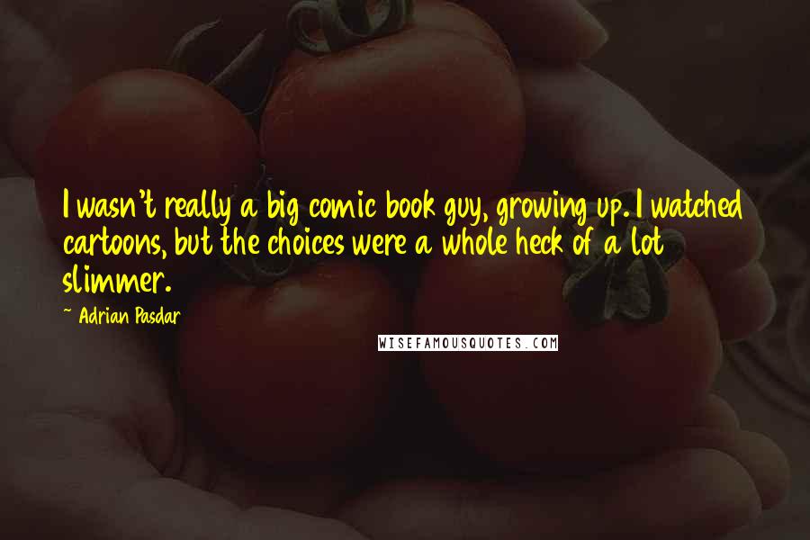 Adrian Pasdar Quotes: I wasn't really a big comic book guy, growing up. I watched cartoons, but the choices were a whole heck of a lot slimmer.