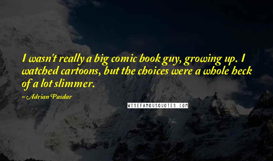 Adrian Pasdar Quotes: I wasn't really a big comic book guy, growing up. I watched cartoons, but the choices were a whole heck of a lot slimmer.