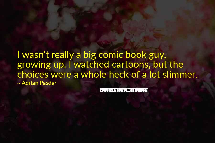 Adrian Pasdar Quotes: I wasn't really a big comic book guy, growing up. I watched cartoons, but the choices were a whole heck of a lot slimmer.