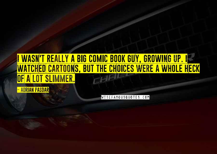 Adrian Pasdar Quotes: I wasn't really a big comic book guy, growing up. I watched cartoons, but the choices were a whole heck of a lot slimmer.