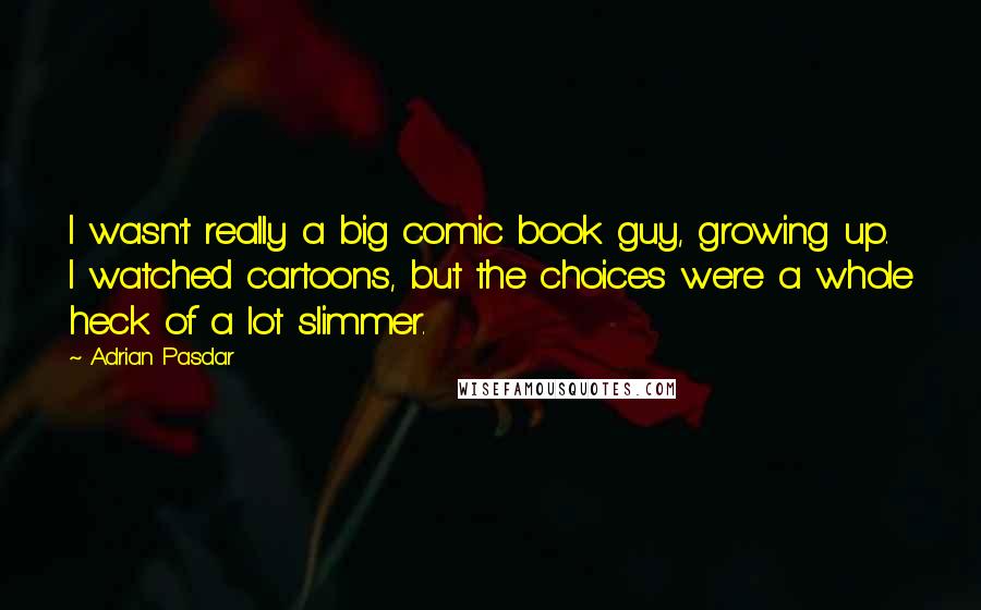 Adrian Pasdar Quotes: I wasn't really a big comic book guy, growing up. I watched cartoons, but the choices were a whole heck of a lot slimmer.