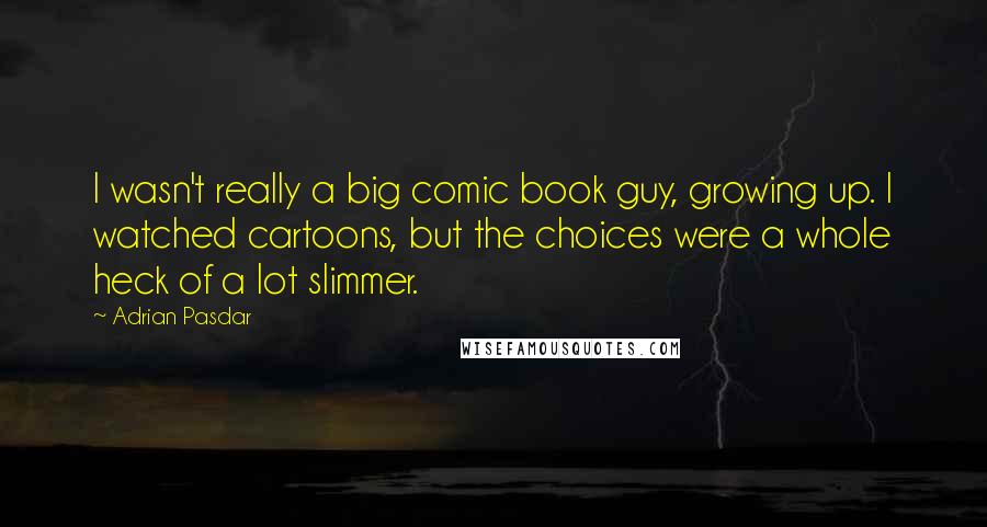 Adrian Pasdar Quotes: I wasn't really a big comic book guy, growing up. I watched cartoons, but the choices were a whole heck of a lot slimmer.