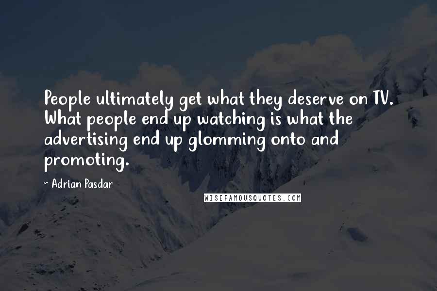 Adrian Pasdar Quotes: People ultimately get what they deserve on TV. What people end up watching is what the advertising end up glomming onto and promoting.