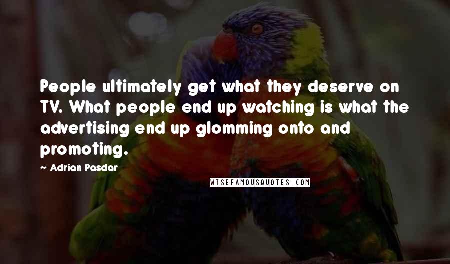 Adrian Pasdar Quotes: People ultimately get what they deserve on TV. What people end up watching is what the advertising end up glomming onto and promoting.