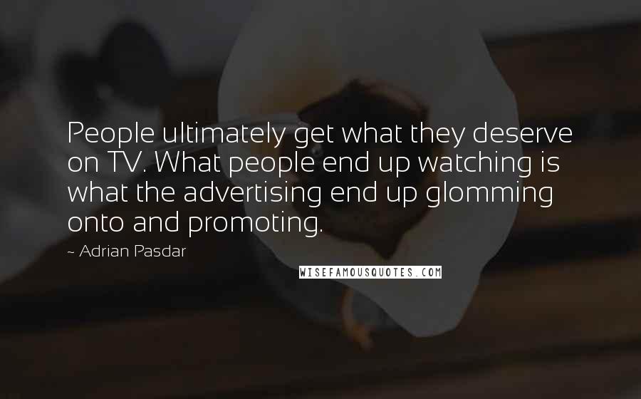 Adrian Pasdar Quotes: People ultimately get what they deserve on TV. What people end up watching is what the advertising end up glomming onto and promoting.