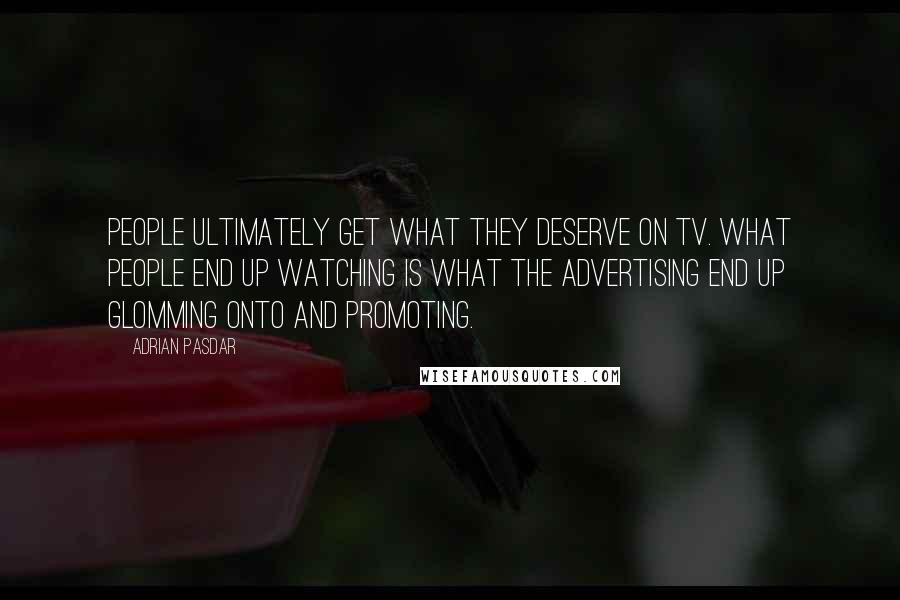Adrian Pasdar Quotes: People ultimately get what they deserve on TV. What people end up watching is what the advertising end up glomming onto and promoting.