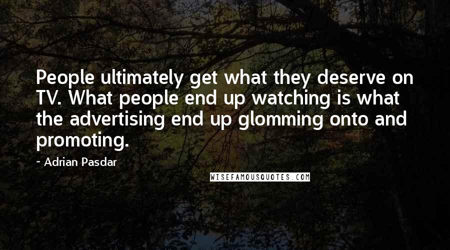 Adrian Pasdar Quotes: People ultimately get what they deserve on TV. What people end up watching is what the advertising end up glomming onto and promoting.