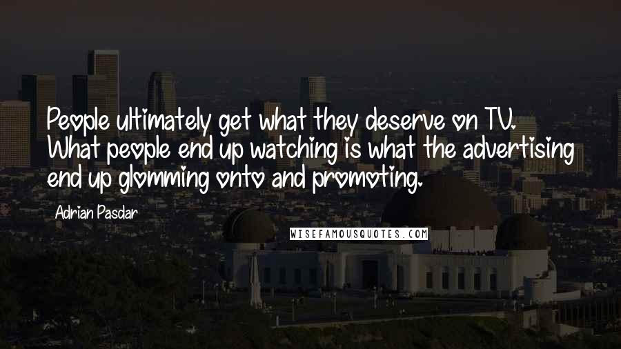 Adrian Pasdar Quotes: People ultimately get what they deserve on TV. What people end up watching is what the advertising end up glomming onto and promoting.