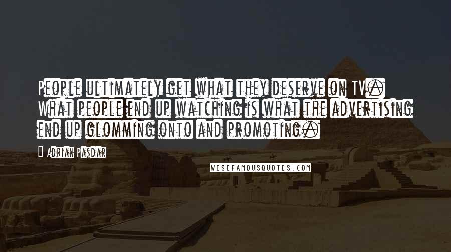 Adrian Pasdar Quotes: People ultimately get what they deserve on TV. What people end up watching is what the advertising end up glomming onto and promoting.