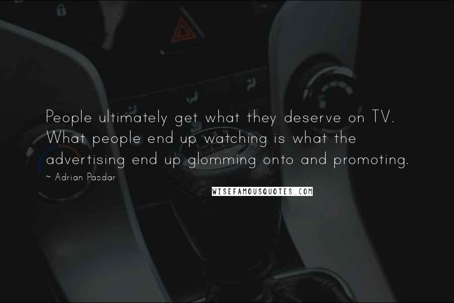 Adrian Pasdar Quotes: People ultimately get what they deserve on TV. What people end up watching is what the advertising end up glomming onto and promoting.