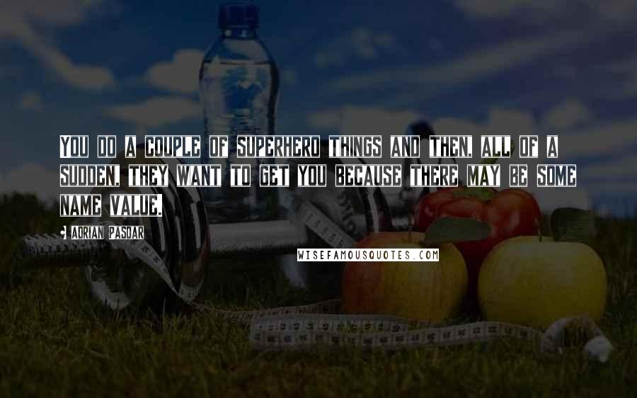 Adrian Pasdar Quotes: You do a couple of superhero things and then, all of a sudden, they want to get you because there may be some name value.