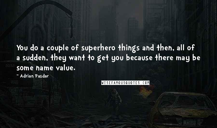 Adrian Pasdar Quotes: You do a couple of superhero things and then, all of a sudden, they want to get you because there may be some name value.