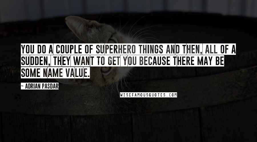 Adrian Pasdar Quotes: You do a couple of superhero things and then, all of a sudden, they want to get you because there may be some name value.