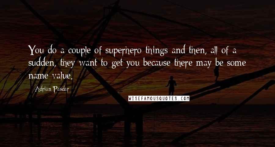 Adrian Pasdar Quotes: You do a couple of superhero things and then, all of a sudden, they want to get you because there may be some name value.