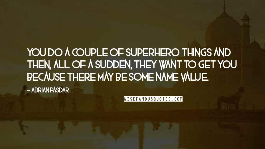 Adrian Pasdar Quotes: You do a couple of superhero things and then, all of a sudden, they want to get you because there may be some name value.